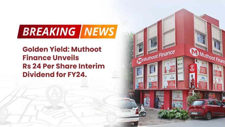 Golden Yield- Muthoot Finance Unveils Rs 24 Per Share Interim Dividend for FY24
