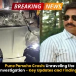Pune Porsche Crash- Unraveling the Investigation - Key Updates and Findings