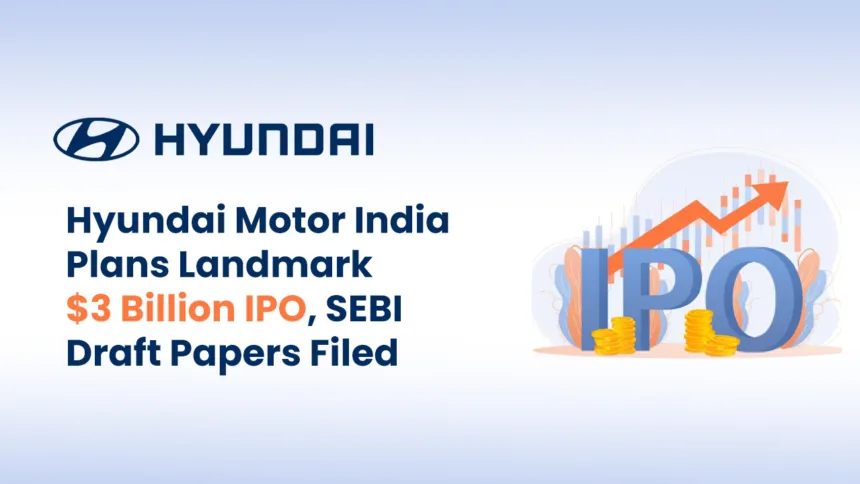 Hyundai Motor India Plans Landmark $3 Billion IPO, SEBI Draft Papers Filed